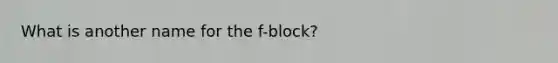 What is another name for the f-block?