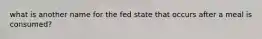 what is another name for the fed state that occurs after a meal is consumed?