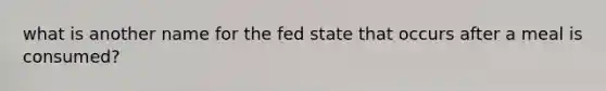 what is another name for the fed state that occurs after a meal is consumed?