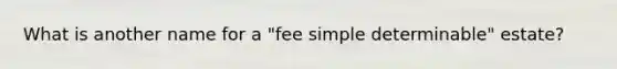 What is another name for a "fee simple determinable" estate?