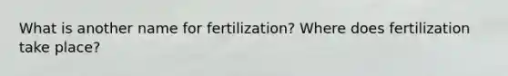 What is another name for fertilization? Where does fertilization take place?