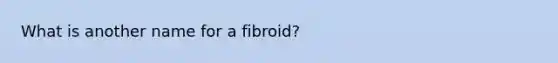 What is another name for a fibroid?