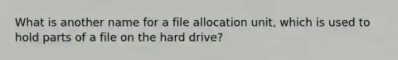 What is another name for a file allocation unit, which is used to hold parts of a file on the hard drive?