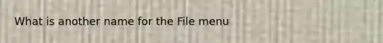 What is another name for the File menu
