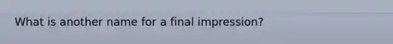 What is another name for a final impression?