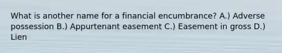 What is another name for a financial encumbrance? A.) Adverse possession B.) Appurtenant easement C.) Easement in gross D.) Lien