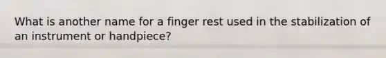 What is another name for a finger rest used in the stabilization of an instrument or handpiece?