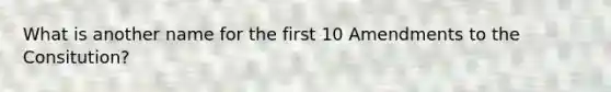 What is another name for the first 10 Amendments to the Consitution?