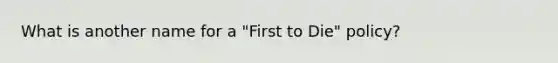 What is another name for a "First to Die" policy?