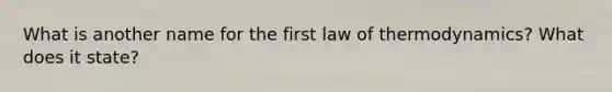 What is another name for the first law of thermodynamics? What does it state?