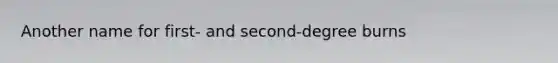 Another name for first- and second-degree burns