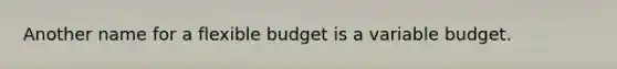 Another name for a flexible budget is a variable budget.