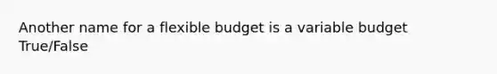 Another name for a flexible budget is a variable budget True/False