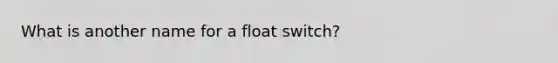 What is another name for a float switch?