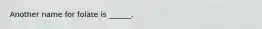 Another name for folate is ______.