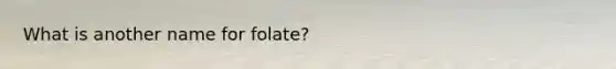 What is another name for folate?