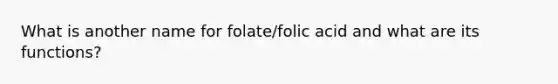 What is another name for folate/folic acid and what are its functions?