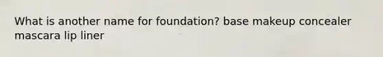 What is another name for foundation? base makeup concealer mascara lip liner