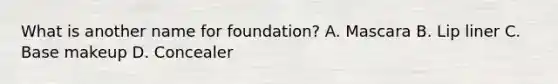 What is another name for foundation? A. Mascara B. Lip liner C. Base makeup D. Concealer