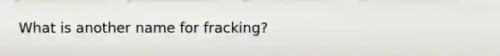 What is another name for fracking?