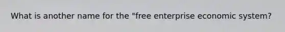 What is another name for the "free enterprise economic system?