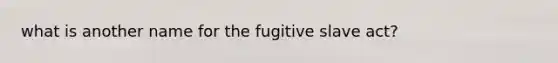 what is another name for the fugitive slave act?