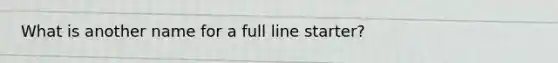 What is another name for a full line starter?