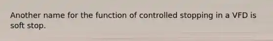 Another name for the function of controlled stopping in a VFD is soft stop.