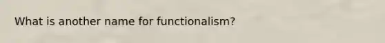 What is another name for functionalism?