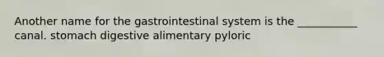 Another name for the gastrointestinal system is the ___________ canal. stomach digestive alimentary pyloric