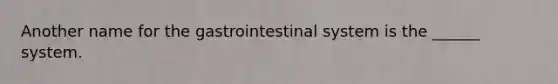 Another name for the gastrointestinal system is the ______ system.