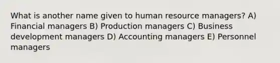 What is another name given to human resource managers? A) Financial managers B) Production managers C) Business development managers D) Accounting managers E) Personnel managers