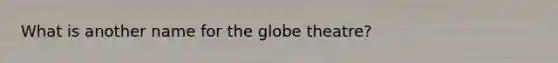 What is another name for the globe theatre?