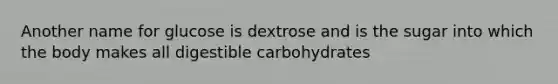 Another name for glucose is dextrose and is the sugar into which the body makes all digestible carbohydrates