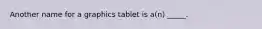 Another name for a graphics tablet is a(n) _____.