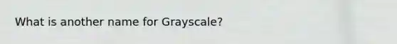 What is another name for Grayscale?