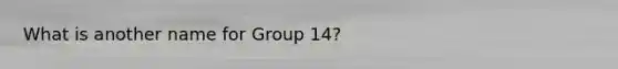 What is another name for Group 14?