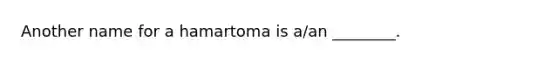 Another name for a hamartoma is a/an ________.