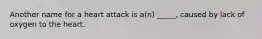 Another name for a heart attack is a(n) _____, caused by lack of oxygen to the heart.