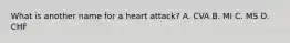 What is another name for a heart attack? A. CVA B. MI C. MS D. CHF