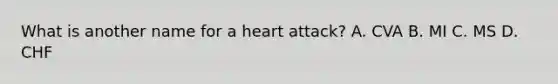 What is another name for a heart attack? A. CVA B. MI C. MS D. CHF