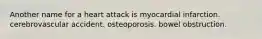 Another name for a heart attack is myocardial infarction. cerebrovascular accident. osteoporosis. bowel obstruction.