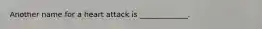 Another name for a heart attack is _____________.