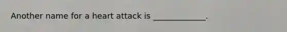 Another name for a heart attack is _____________.