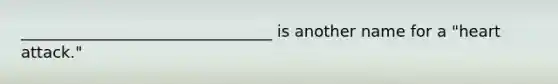 ________________________________ is another name for a "heart attack."