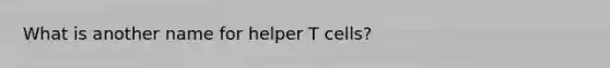 What is another name for helper T cells?