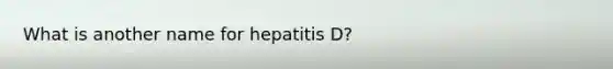 What is another name for hepatitis D?