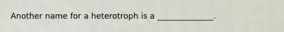 Another name for a heterotroph is a ______________.