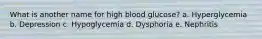 What is another name for high blood glucose? a. Hyperglycemia b. Depression c. Hypoglycemia d. Dysphoria e. Nephritis