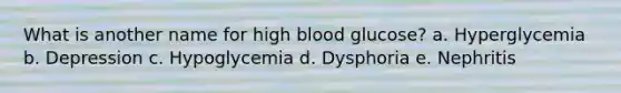 What is another name for high blood glucose? a. Hyperglycemia b. Depression c. Hypoglycemia d. Dysphoria e. Nephritis